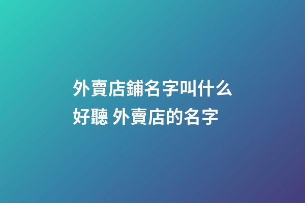 外賣店鋪名字叫什么好聽 外賣店的名字-第1張-店鋪起名-玄機派